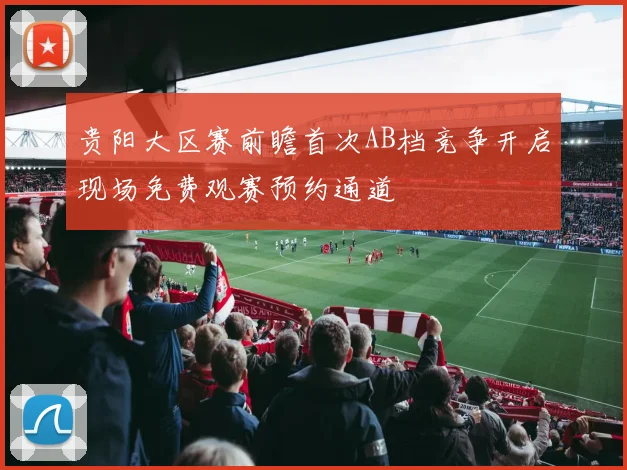 贵阳大区赛前瞻首次AB档竞争开启现场免费观赛预约通道