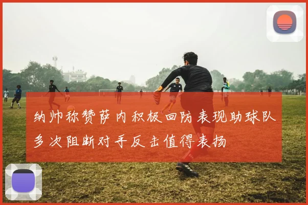 纳帅称赞萨内积极回防表现助球队多次阻断对手反击值得表扬