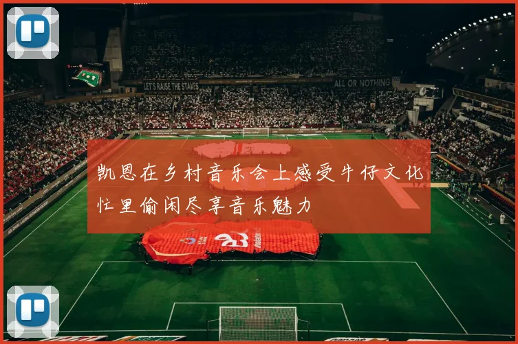 凯恩在乡村音乐会上感受牛仔文化忙里偷闲尽享音乐魅力