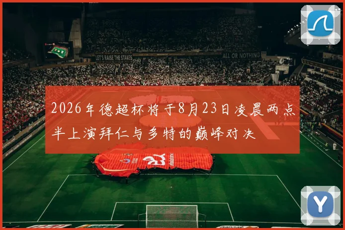 2026年德超杯将于8月23日凌晨两点半上演拜仁与多特的巅峰对决